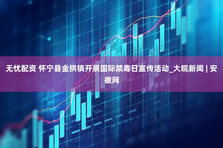 无忧配资 怀宁县金拱镇开展国际禁毒日宣传活动_大皖新闻 | 安徽网