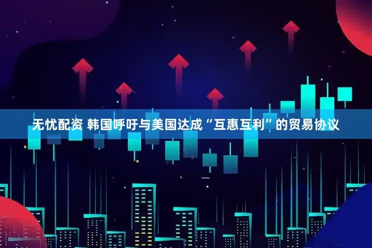 无忧配资 韩国呼吁与美国达成“互惠互利”的贸易协议