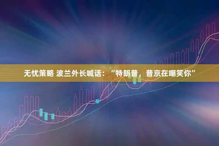 无忧策略 波兰外长喊话：“特朗普，普京在嘲笑你”