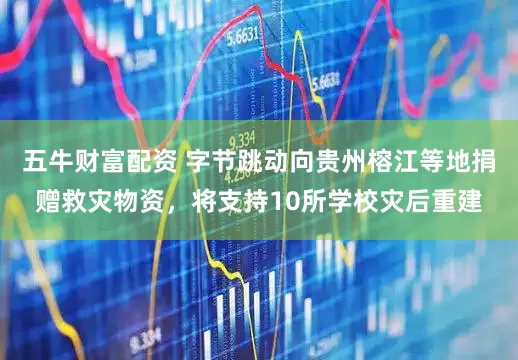 五牛财富配资 字节跳动向贵州榕江等地捐赠救灾物资，将支持10所学校灾后重建