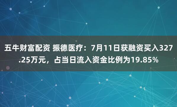 五牛财富配资 振德医疗：7月11日获融资买入327.25万元，占当日流入资金比例为19.85%