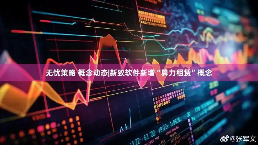 无忧策略 概念动态|新致软件新增“算力租赁”概念