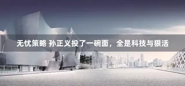 无忧策略 孙正义投了一碗面，全是科技与狠活