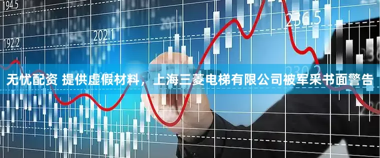 无忧配资 提供虚假材料，上海三菱电梯有限公司被军采书面警告