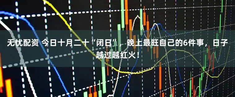 无忧配资 今日十月二十“闭日”,晚上最旺自己的6件事,日子越过越红火!