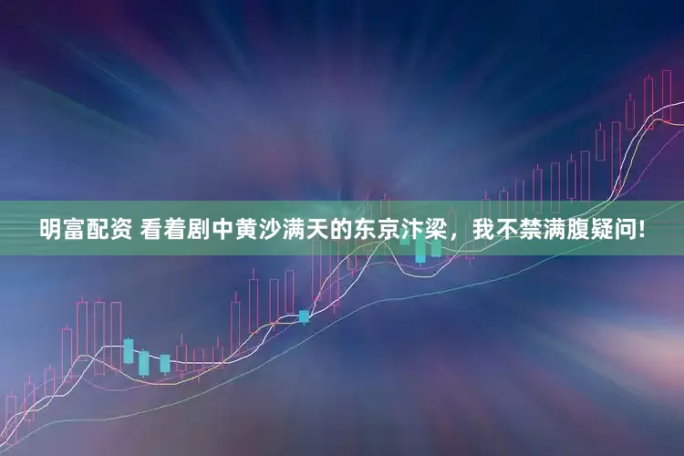 明富配资 看着剧中黄沙满天的东京汴梁，我不禁满腹疑问!