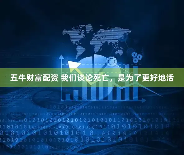 五牛财富配资 我们谈论死亡，是为了更好地活
